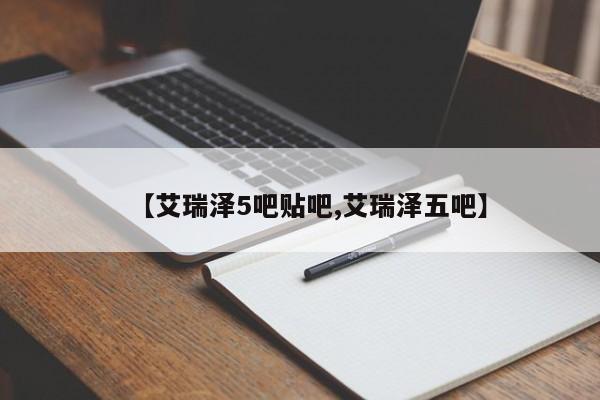 【艾瑞泽5吧贴吧,艾瑞泽五吧】