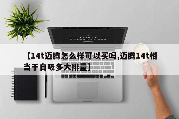 【14t迈腾怎么样可以买吗,迈腾14t相当于自吸多大排量】
