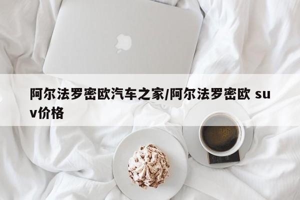 阿尔法罗密欧汽车之家/阿尔法罗密欧 suv价格