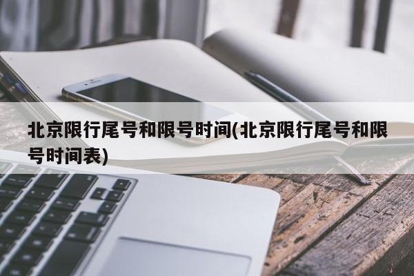 北京限行尾号和限号时间(北京限行尾号和限号时间表)