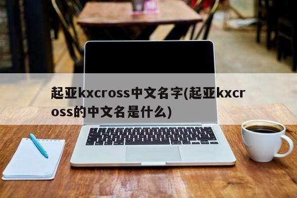起亚kxcross中文名字(起亚kxcross的中文名是什么)