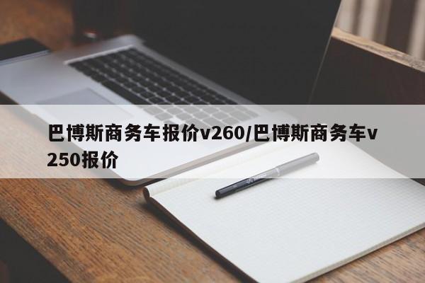 巴博斯商务车报价v260/巴博斯商务车v250报价