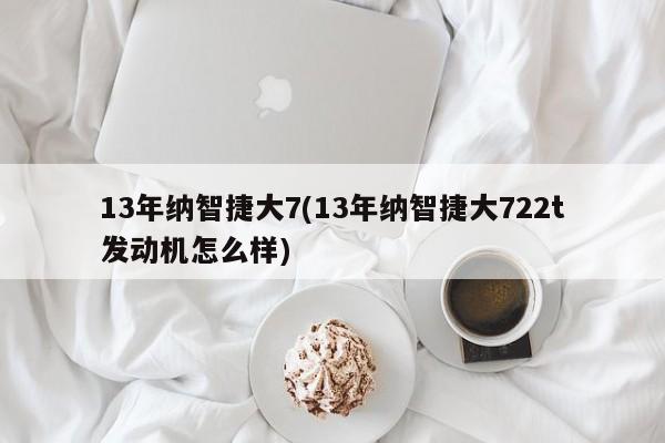 13年纳智捷大7(13年纳智捷大722t发动机怎么样)