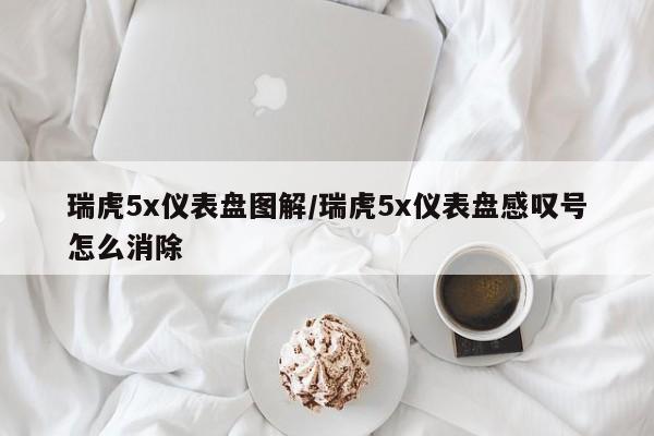 瑞虎5x仪表盘图解/瑞虎5x仪表盘感叹号怎么消除