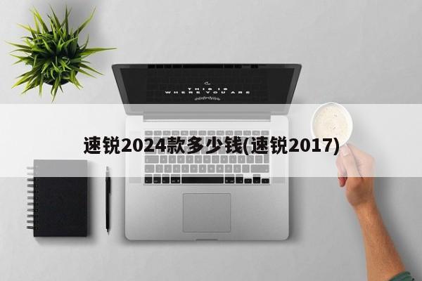 速锐2024款多少钱(速锐2017)