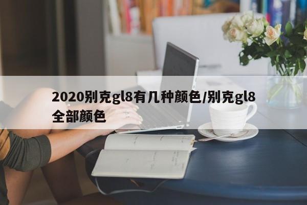 2020别克gl8有几种颜色/别克gl8全部颜色