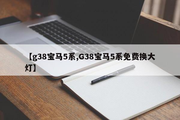 【g38宝马5系,G38宝马5系免费换大灯】