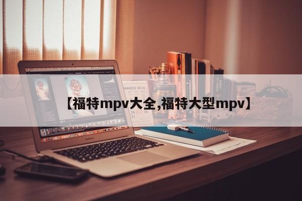 【福特mpv大全,福特大型mpv】