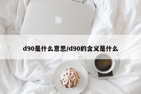 d90是什么意思/d90的含义是什么