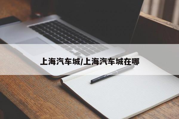 上海汽车城/上海汽车城在哪
