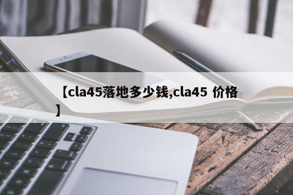 【cla45落地多少钱,cla45 价格】