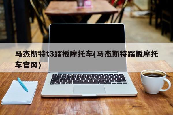 马杰斯特t3踏板摩托车(马杰斯特踏板摩托车官网)