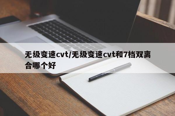 无级变速cvt/无级变速cvt和7档双离合哪个好