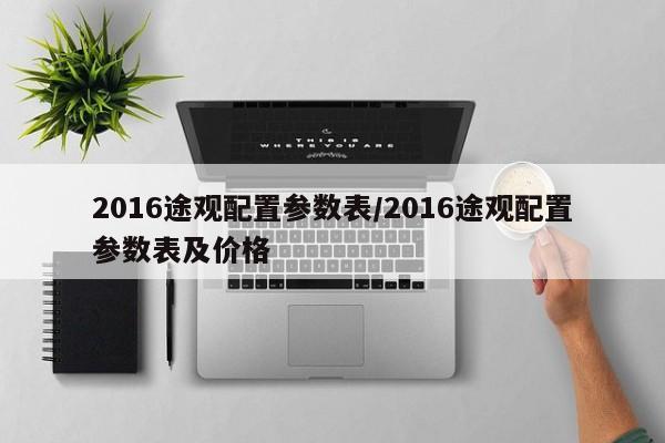 2016途观配置参数表/2016途观配置参数表及价格