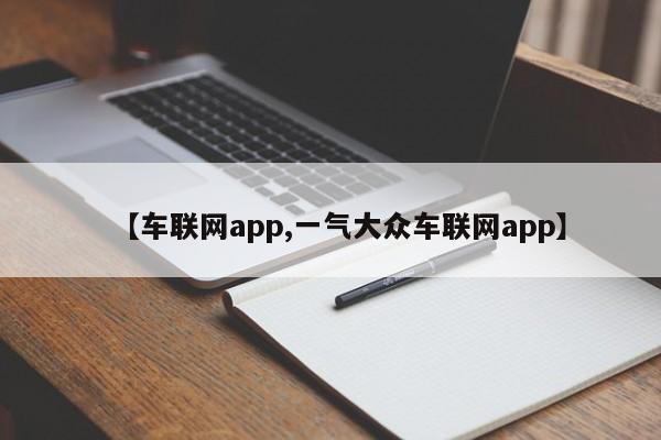 【车联网app,一气大众车联网app】
