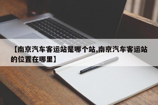 【南京汽车客运站是哪个站,南京汽车客运站的位置在哪里】
