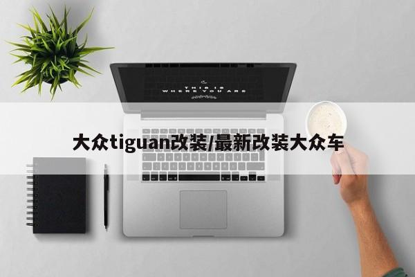 大众tiguan改装/最新改装大众车