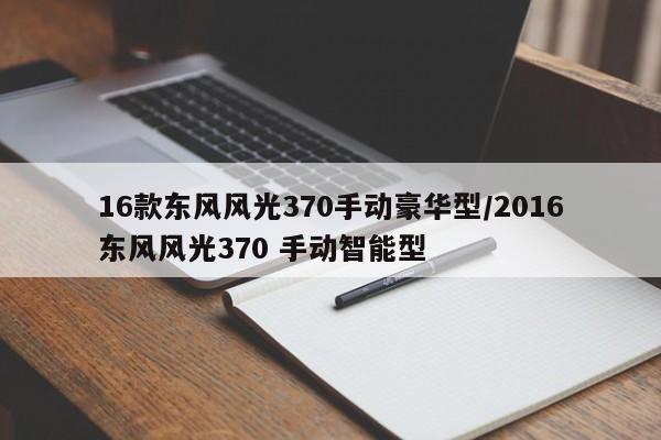 16款东风风光370手动豪华型/2016东风风光370 手动智能型