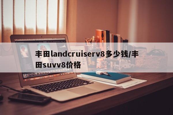 丰田landcruiserv8多少钱/丰田suvv8价格