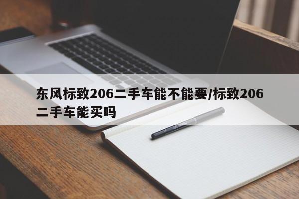 东风标致206二手车能不能要/标致206二手车能买吗