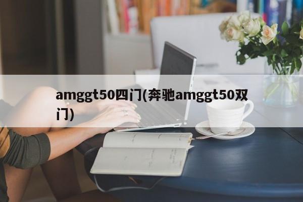 amggt50四门(奔驰amggt50双门)