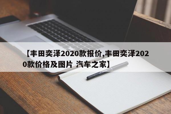 【丰田奕泽2020款报价,丰田奕泽2020款价格及图片 汽车之家】