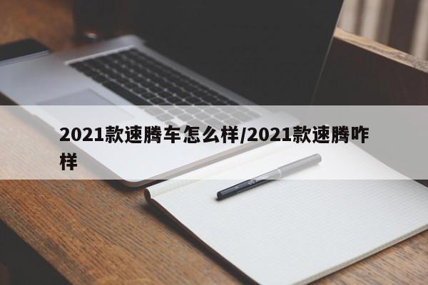 2021款速腾车怎么样/2021款速腾咋样