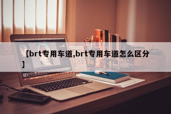 【brt专用车道,brt专用车道怎么区分】