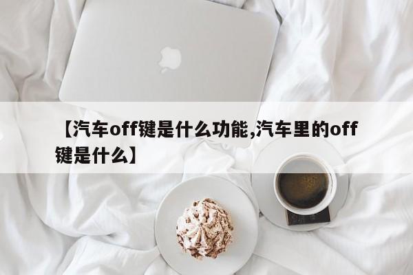 【汽车off键是什么功能,汽车里的off键是什么】