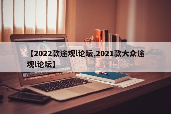 【2022款途观l论坛,2021款大众途观l论坛】