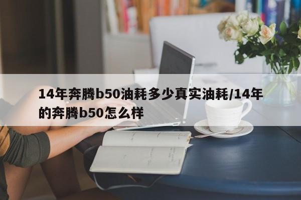 14年奔腾b50油耗多少真实油耗/14年的奔腾b50怎么样