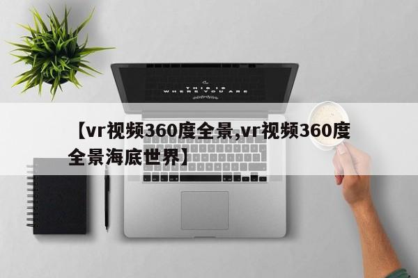【vr视频360度全景,vr视频360度全景海底世界】
