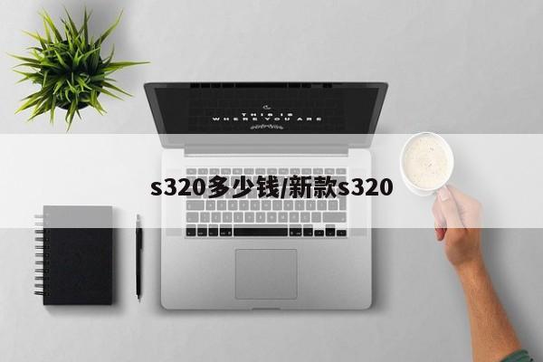 s320多少钱/新款s320
