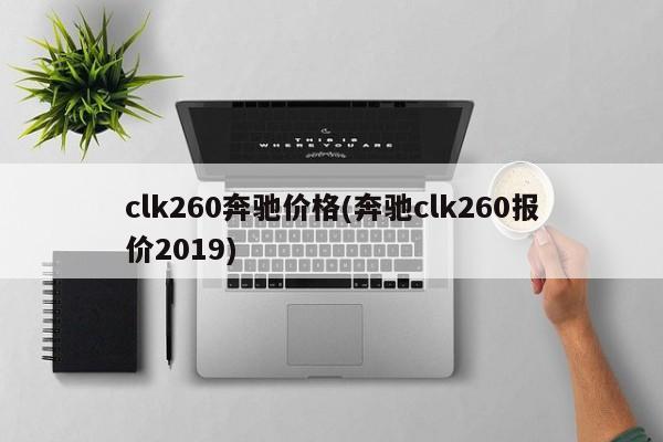 clk260奔驰价格(奔驰clk260报价2019)